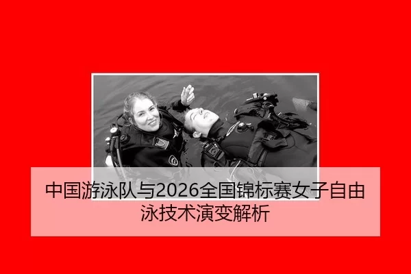 中国游泳队与2026全国锦标赛女子自由泳技术演变解析
