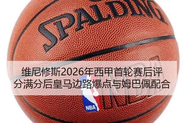 维尼修斯2026年西甲首轮赛后评分满分后皇马边路爆点与姆巴佩配合